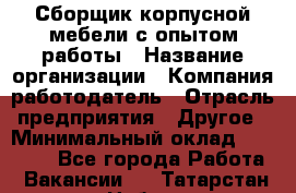 Сборщик корпусной мебели с опытом работы › Название организации ­ Компания-работодатель › Отрасль предприятия ­ Другое › Минимальный оклад ­ 30 000 - Все города Работа » Вакансии   . Татарстан респ.,Набережные Челны г.